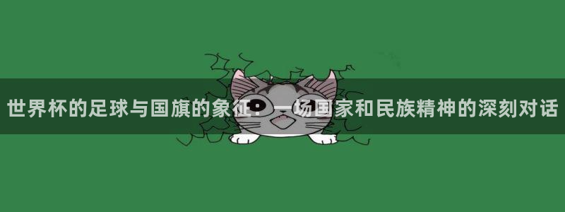 2026世界杯欧洲预选赛赛程表：世界杯的足球与国旗的象征：一场国家和民族精神的深刻对话