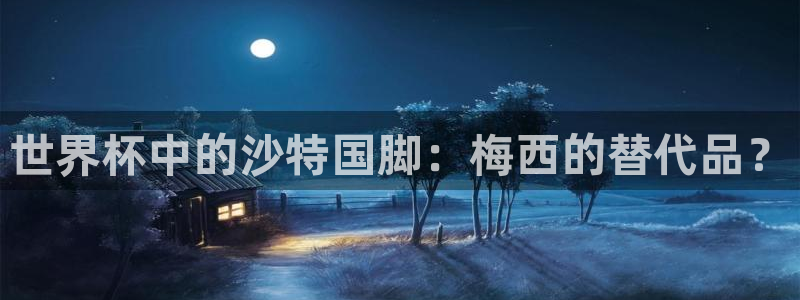 世界杯预选赛赛程表：世界杯中的沙特国脚：梅西的替代品？