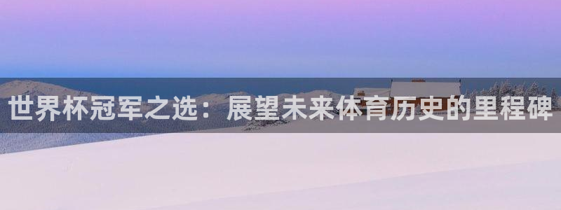 世界杯预选赛亚洲区积分榜：世界杯冠军之选：展望未来体育历史的里程碑