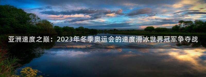 欧洲世预赛赛程表：亚洲速度之巅：2023年冬季奥运会的速度滑冰世界冠军争夺战