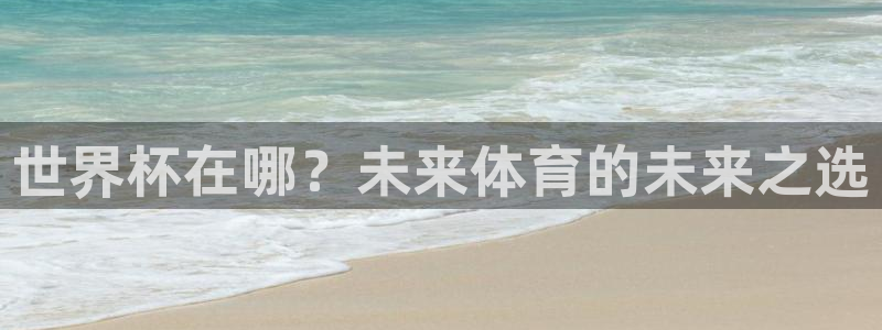2026世预赛赛程：世界杯在哪？未来体育的未来之选